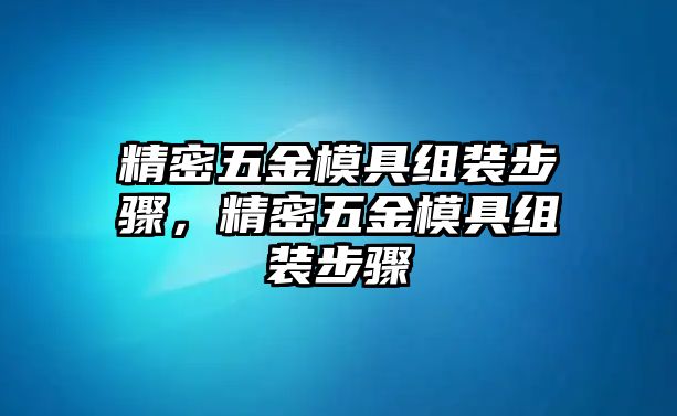 精密五金模具組裝步驟，精密五金模具組裝步驟