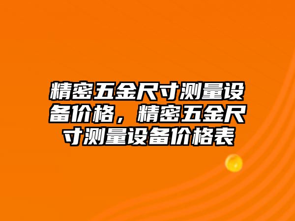 精密五金尺寸測(cè)量設(shè)備價(jià)格，精密五金尺寸測(cè)量設(shè)備價(jià)格表