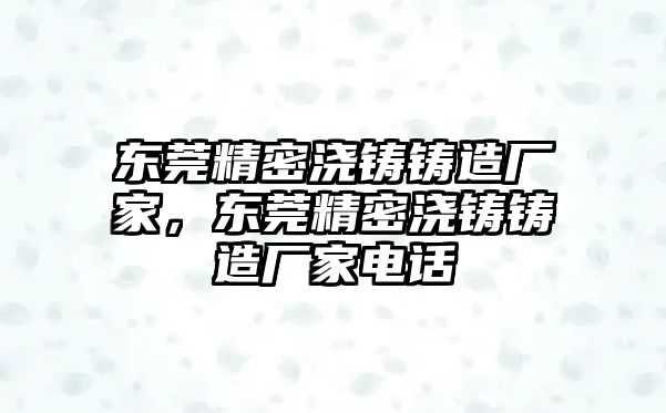 東莞精密澆鑄鑄造廠家，東莞精密澆鑄鑄造廠家電話