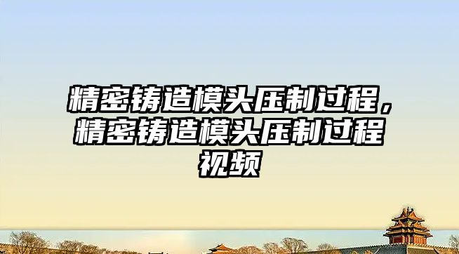 精密鑄造模頭壓制過(guò)程，精密鑄造模頭壓制過(guò)程視頻