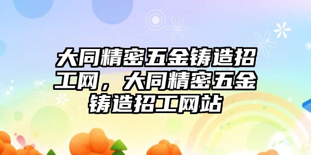 大同精密五金鑄造招工網(wǎng)，大同精密五金鑄造招工網(wǎng)站