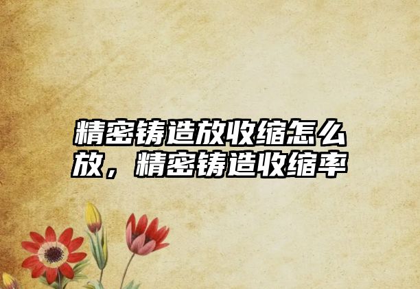 精密鑄造放收縮怎么放，精密鑄造收縮率