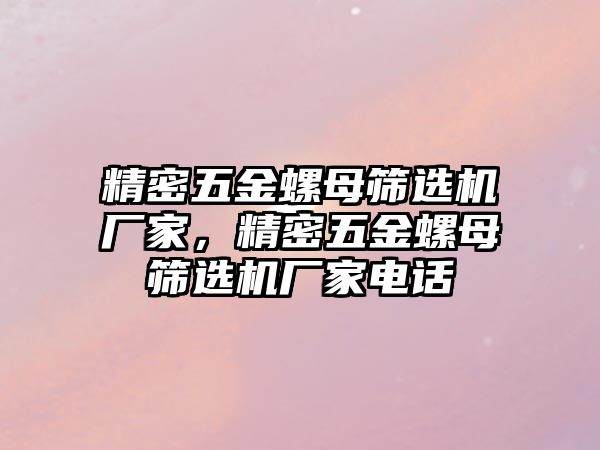 精密五金螺母篩選機(jī)廠家，精密五金螺母篩選機(jī)廠家電話