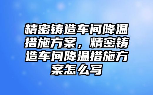 精密鑄造車間降溫措施方案，精密鑄造車間降溫措施方案怎么寫