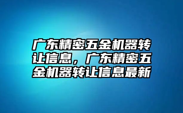 廣東精密五金機器轉(zhuǎn)讓信息，廣東精密五金機器轉(zhuǎn)讓信息最新