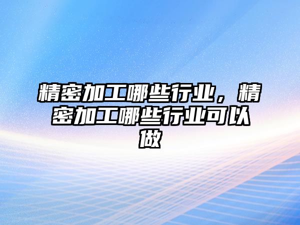 精密加工哪些行業(yè)，精密加工哪些行業(yè)可以做