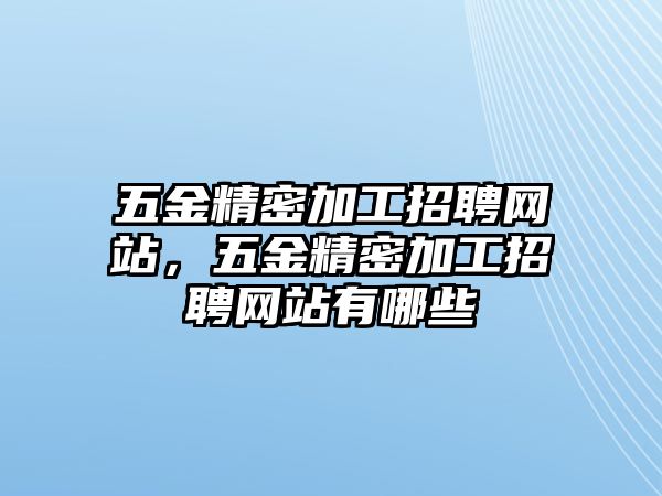 五金精密加工招聘網(wǎng)站，五金精密加工招聘網(wǎng)站有哪些