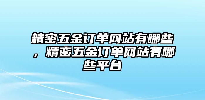 精密五金訂單網(wǎng)站有哪些，精密五金訂單網(wǎng)站有哪些平臺