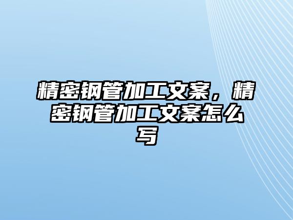 精密鋼管加工文案，精密鋼管加工文案怎么寫