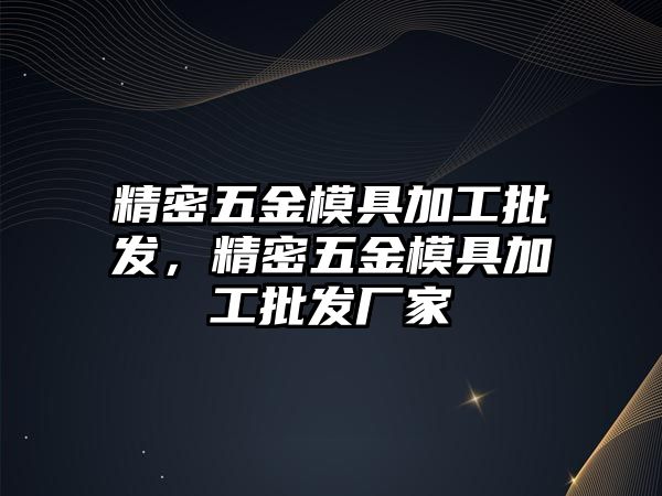 精密五金模具加工批發(fā)，精密五金模具加工批發(fā)廠家