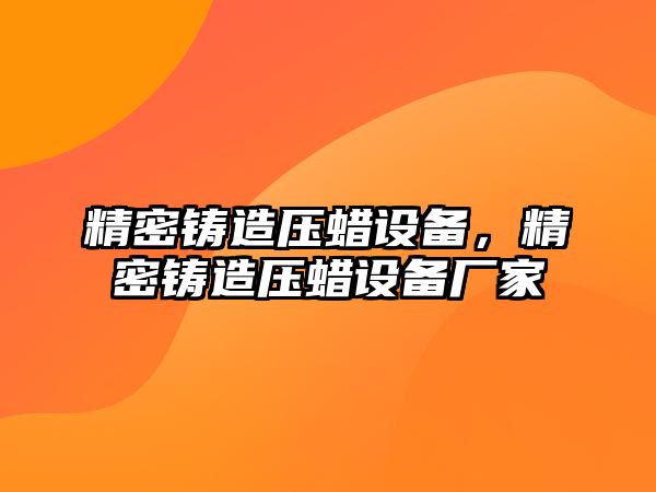 精密鑄造壓蠟設(shè)備，精密鑄造壓蠟設(shè)備廠家