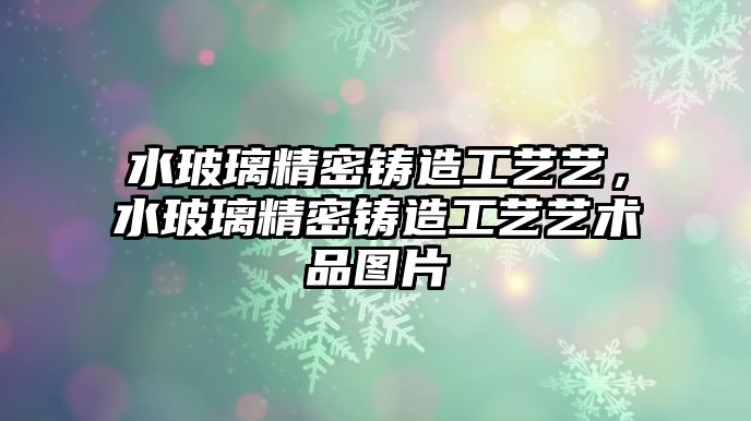 水玻璃精密鑄造工藝藝，水玻璃精密鑄造工藝藝術(shù)品圖片