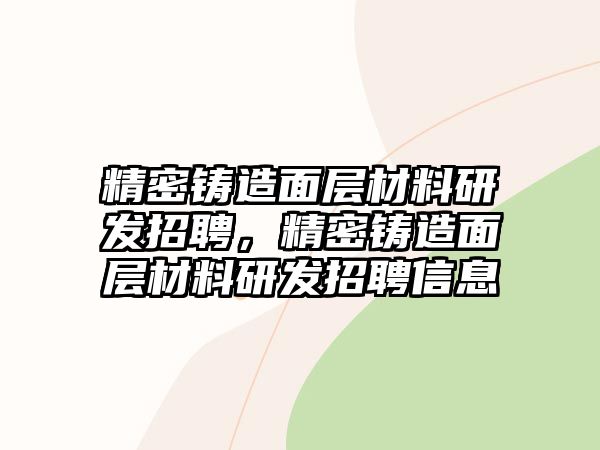 精密鑄造面層材料研發(fā)招聘，精密鑄造面層材料研發(fā)招聘信息