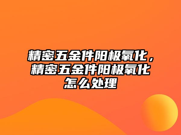 精密五金件陽極氧化，精密五金件陽極氧化怎么處理