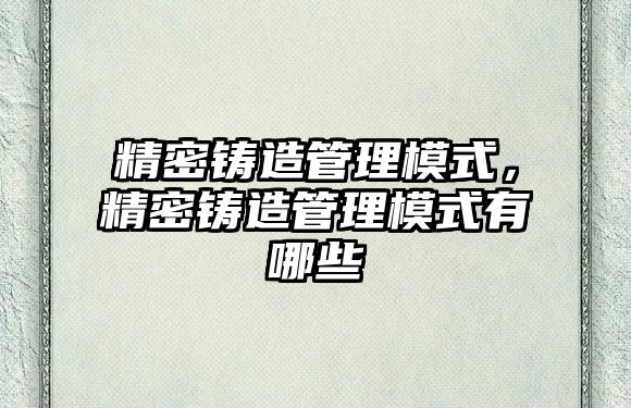 精密鑄造管理模式，精密鑄造管理模式有哪些