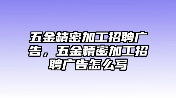 五金精密加工招聘廣告，五金精密加工招聘廣告怎么寫