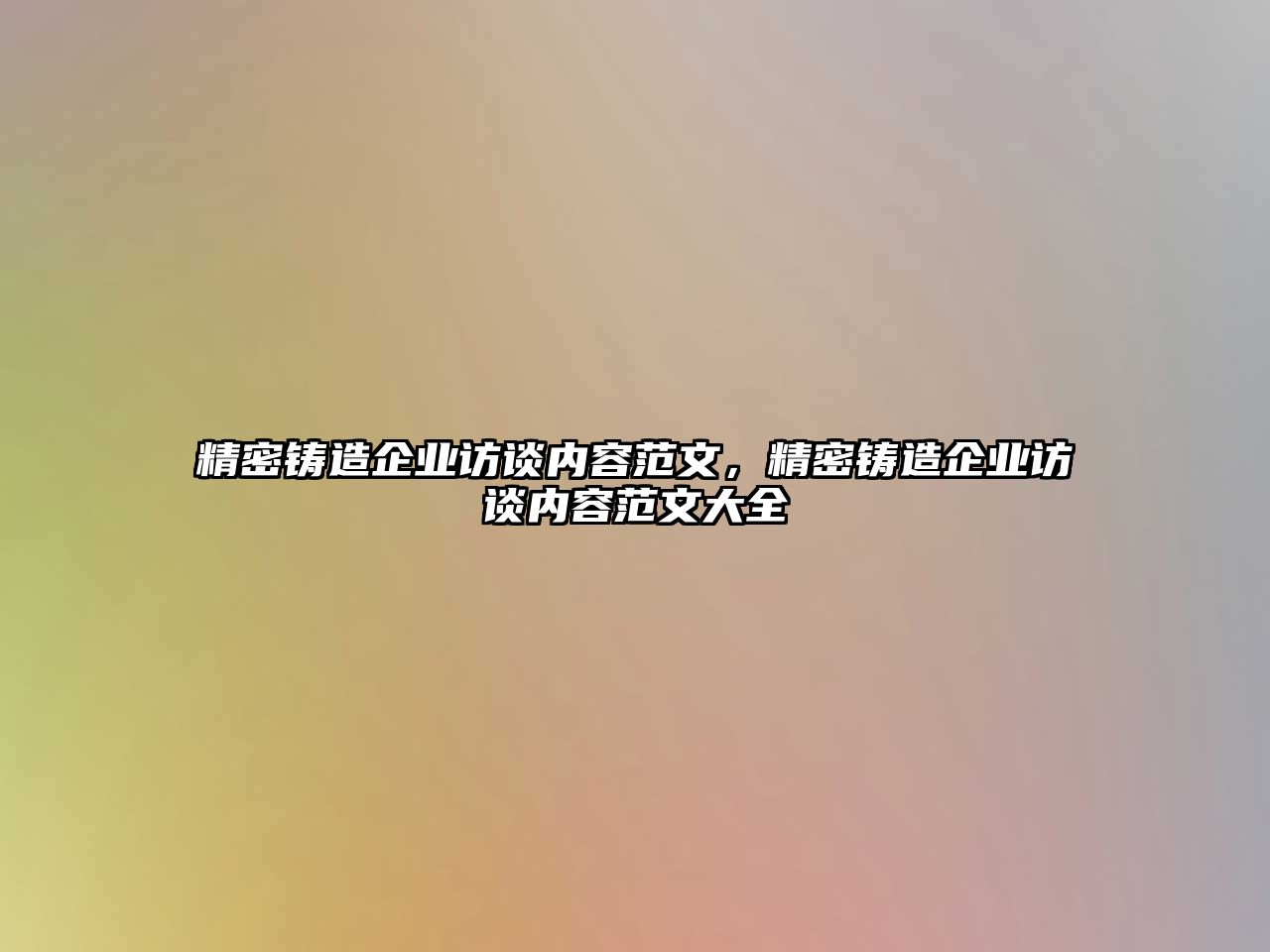 精密鑄造企業(yè)訪談內(nèi)容范文，精密鑄造企業(yè)訪談內(nèi)容范文大全