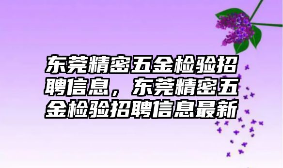 東莞精密五金檢驗招聘信息，東莞精密五金檢驗招聘信息最新