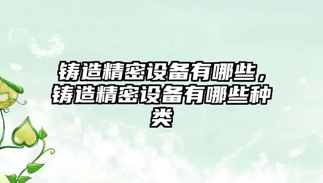 鑄造精密設(shè)備有哪些，鑄造精密設(shè)備有哪些種類