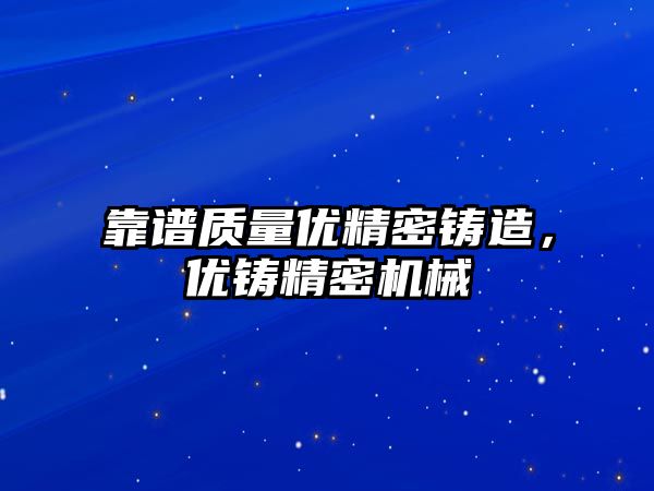 靠譜質(zhì)量?jī)?yōu)精密鑄造，優(yōu)鑄精密機(jī)械