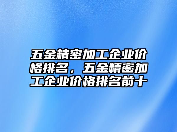 五金精密加工企業(yè)價格排名，五金精密加工企業(yè)價格排名前十