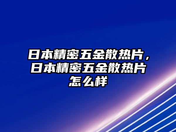 日本精密五金散熱片，日本精密五金散熱片怎么樣