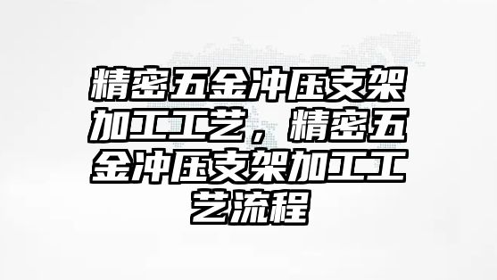 精密五金沖壓支架加工工藝，精密五金沖壓支架加工工藝流程