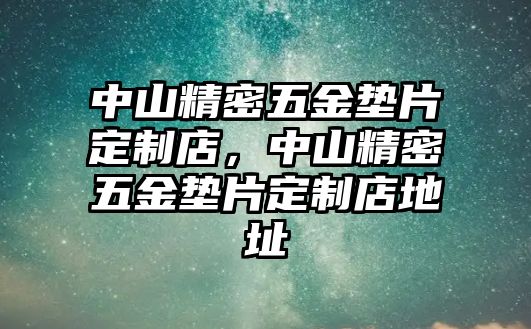 中山精密五金墊片定制店，中山精密五金墊片定制店地址