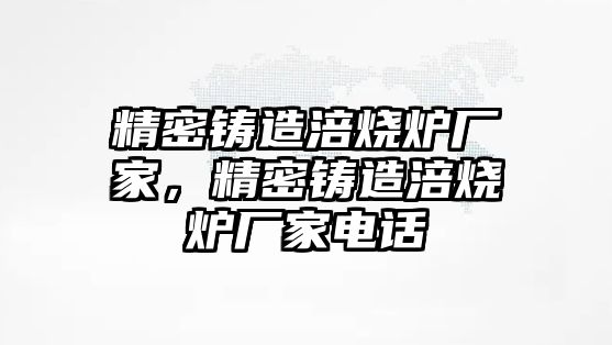 精密鑄造涪燒爐廠家，精密鑄造涪燒爐廠家電話