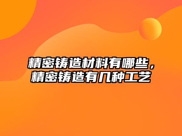 精密鑄造材料有哪些，精密鑄造有幾種工藝