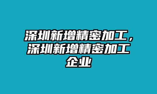 深圳新增精密加工，深圳新增精密加工企業(yè)