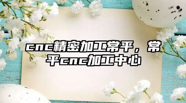 cnc精密加工常平，常平cnc加工中心