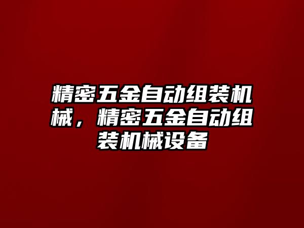 精密五金自動(dòng)組裝機(jī)械，精密五金自動(dòng)組裝機(jī)械設(shè)備