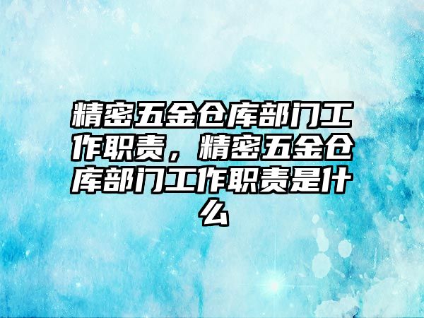 精密五金倉庫部門工作職責(zé)，精密五金倉庫部門工作職責(zé)是什么