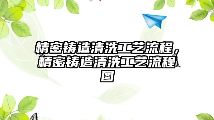 精密鑄造清洗工藝流程，精密鑄造清洗工藝流程圖