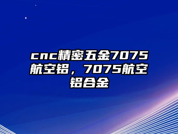 cnc精密五金7075航空鋁，7075航空鋁合金