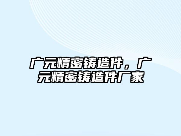 廣元精密鑄造件，廣元精密鑄造件廠家