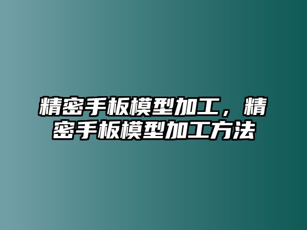 精密手板模型加工，精密手板模型加工方法