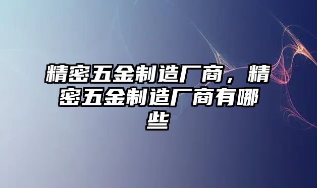 精密五金制造廠商，精密五金制造廠商有哪些