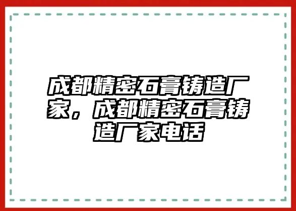 成都精密石膏鑄造廠家，成都精密石膏鑄造廠家電話