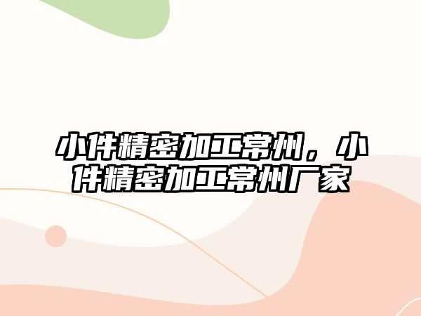 小件精密加工常州，小件精密加工常州廠家