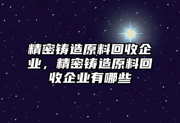 精密鑄造原料回收企業(yè)，精密鑄造原料回收企業(yè)有哪些