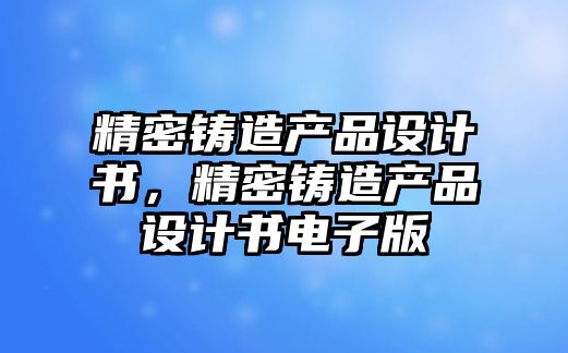 精密鑄造產(chǎn)品設計書，精密鑄造產(chǎn)品設計書電子版