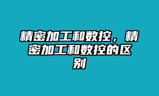 精密加工和數(shù)控，精密加工和數(shù)控的區(qū)別