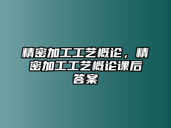 精密加工工藝概論，精密加工工藝概論課后答案