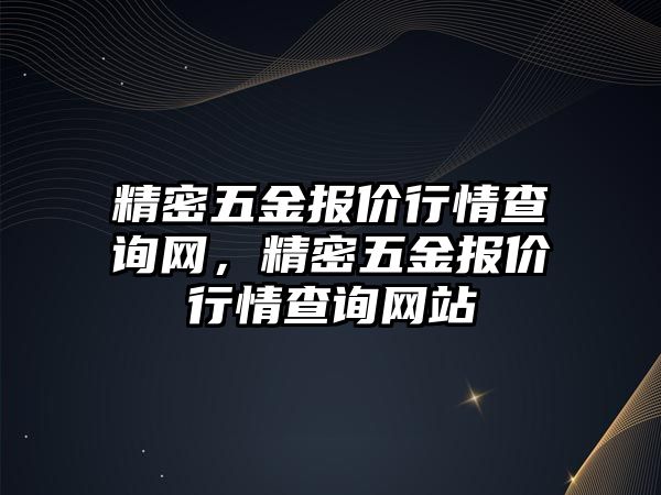 精密五金報價行情查詢網(wǎng)，精密五金報價行情查詢網(wǎng)站