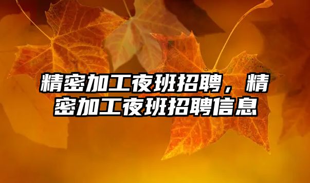 精密加工夜班招聘，精密加工夜班招聘信息