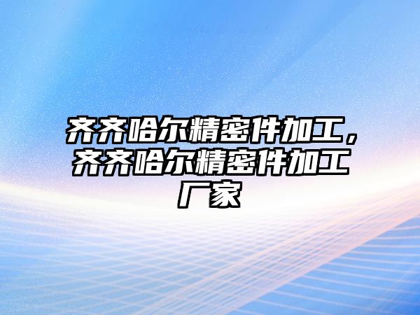 齊齊哈爾精密件加工，齊齊哈爾精密件加工廠家