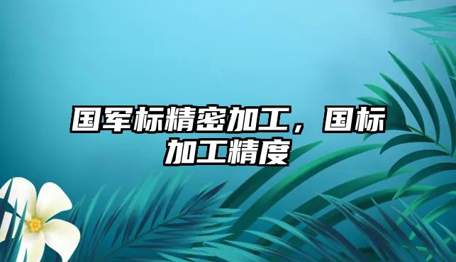 國軍標精密加工，國標加工精度