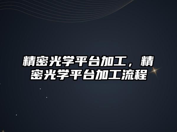 精密光學(xué)平臺(tái)加工，精密光學(xué)平臺(tái)加工流程